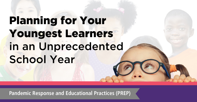 Planning for Your Youngest Learners in an Unprecedented School Year | Pandemic Response and Educational Practices (PREP)