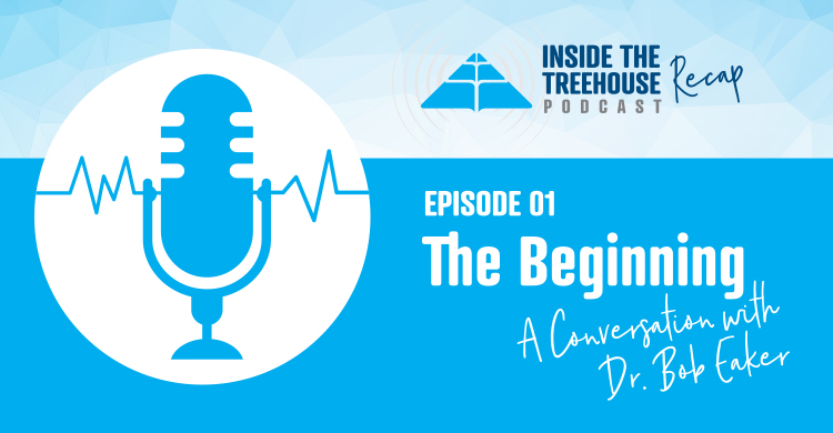 Inside the Treehouse Podcast Recap, Episode 1, The Beginning, a Conversation With Dr. Bob Eaker