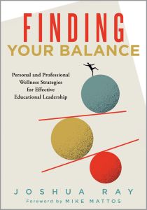 Finding Your Balance: Personal and Professional Wellness Strategies for Effective Educational Leadership By Joshua Ray Foreword by Mike Mattos; a person balancing on colorful circles and lines.