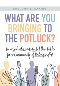 What Are You Bringing to the Potluck? How School Leaders Set the Table for a Community of Belonging by Sheldon L. Eakins; Foreword by Darlene Reyes, colorful text and silhouettes of people combined with raised utensils.